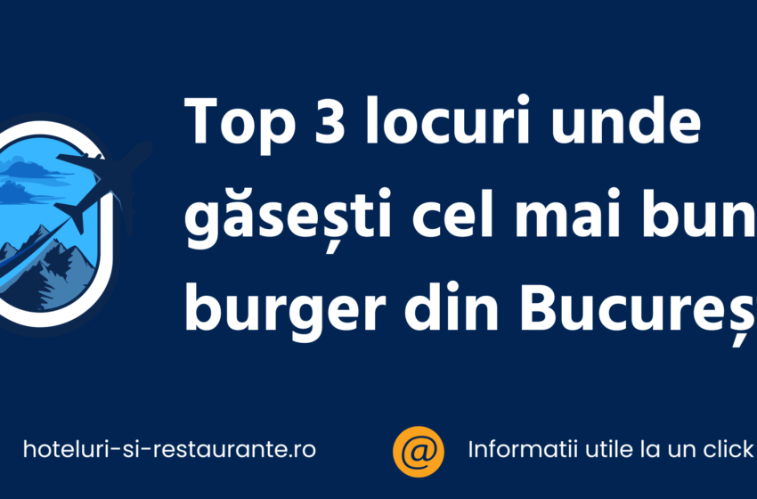 Top 3 locuri unde găsești cel mai bun burger din București
